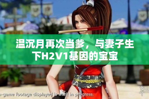 溫沉月再次當(dāng)?shù)?，與妻子生下H2V1基因的寶寶