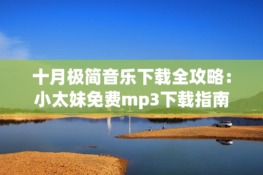 十月極簡(jiǎn)音樂(lè)下載全攻略：小太妹免費(fèi)mp3下載指南