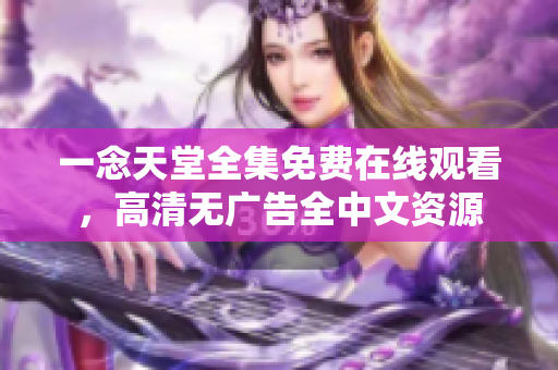 一念天堂全集免費在線觀看，高清無廣告全中文資源