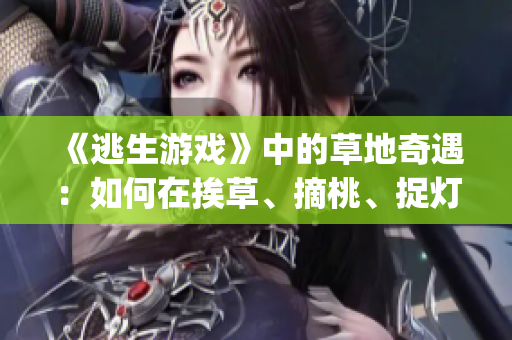 《逃生游戲》中的草地奇遇：如何在挨草、摘桃、捉燈過(guò)程中順利逃生？(1)