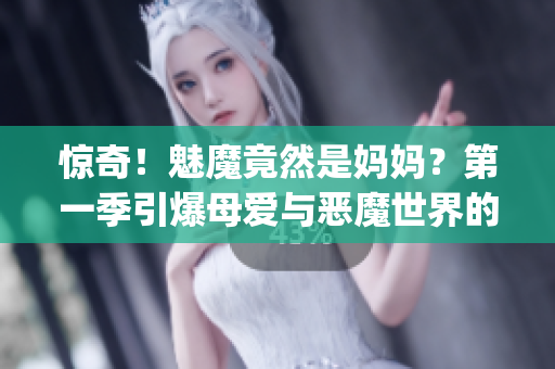 驚奇！魅魔竟然是媽媽？第一季引爆母愛與惡魔世界的跨界探險(1)
