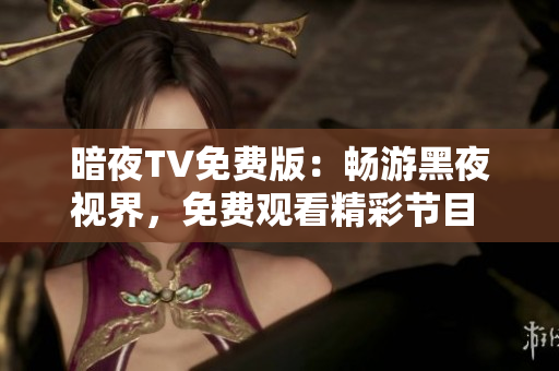 暗夜TV免費版：暢游黑夜視界，免費觀看精彩節(jié)目 
