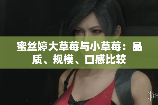蜜絲婷大草莓與小草莓：品質(zhì)、規(guī)模、口感比較