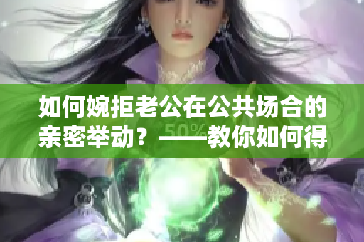 如何婉拒老公在公共場合的親密舉動？——教你如何得體回應(yīng)私下的愛意