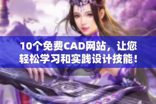 10個(gè)免費(fèi)CAD網(wǎng)站，讓您輕松學(xué)習(xí)和實(shí)踐設(shè)計(jì)技能！