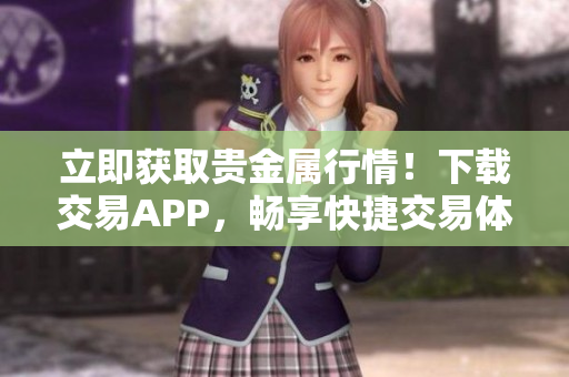 立即獲取貴金屬行情！下載交易APP，暢享快捷交易體驗