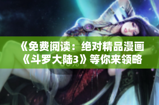 《免費(fèi)閱讀：絕對(duì)精品漫畫《斗羅大陸3》等你來領(lǐng)略》