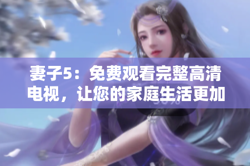妻子5：免費(fèi)觀看完整高清電視，讓您的家庭生活更加精彩