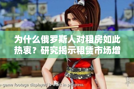 為什么俄羅斯人對租房如此熱衷？研究揭示租賃市場增長背后的原因