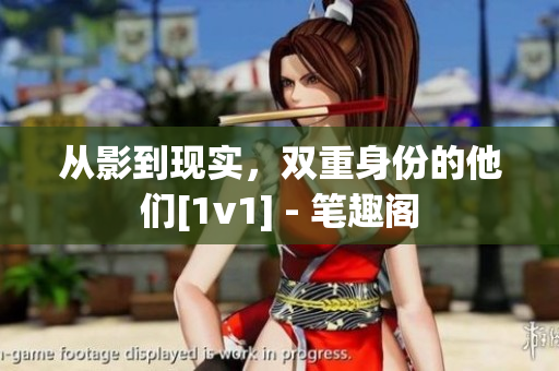 從影到現(xiàn)實(shí)，雙重身份的他們[1v1] - 筆趣閣