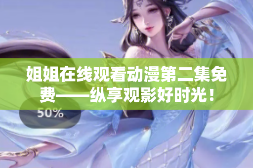 姐姐在線觀看動漫第二集免費(fèi)——縱享觀影好時(shí)光！