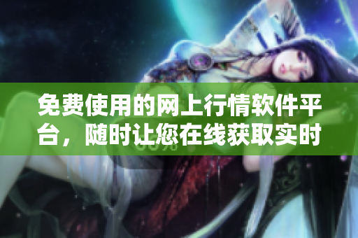 免費(fèi)使用的網(wǎng)上行情軟件平臺(tái)，隨時(shí)讓您在線獲取實(shí)時(shí)行情