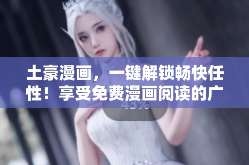 土豪漫畫，一鍵解鎖暢快任性！享受免費漫畫閱讀的廣闊天地