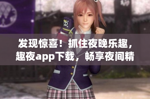 發(fā)現(xiàn)驚喜！抓住夜晚樂趣，趣夜app下載，暢享夜間精彩活動