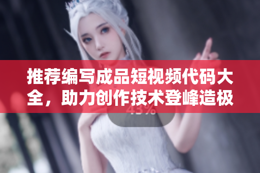 推薦編寫成品短視頻代碼大全，助力創(chuàng)作技術(shù)登峰造極
