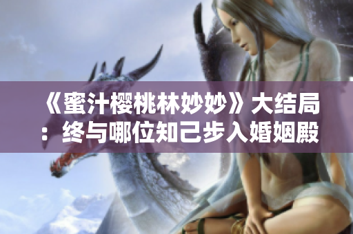 《蜜汁櫻桃林妙妙》大結(jié)局：終與哪位知己步入婚姻殿堂？