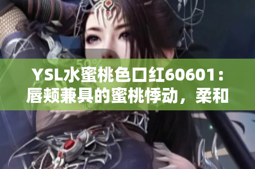 YSL水蜜桃色口紅60601：唇頰兼具的蜜桃悸動(dòng)，柔和而別致