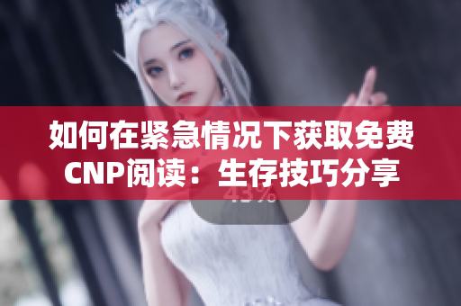 如何在緊急情況下獲取免費CNP閱讀：生存技巧分享