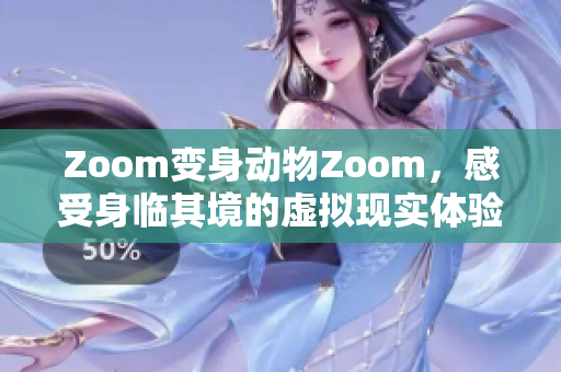 Zoom變身動(dòng)物Zoom，感受身臨其境的虛擬現(xiàn)實(shí)體驗(yàn)