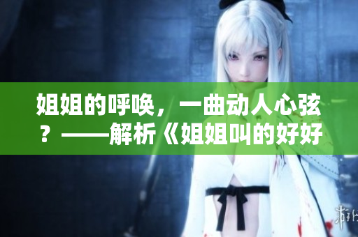 姐姐的呼喚，一曲動人心弦？——解析《姐姐叫的好好聽啊》