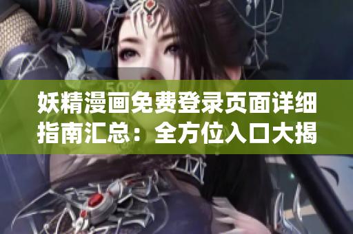 妖精漫畫免費登錄頁面詳細(xì)指南匯總：全方位入口大揭秘(1)