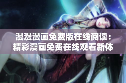 漫漫漫畫免費版在線閱讀：精彩漫畫免費在線觀看新體驗