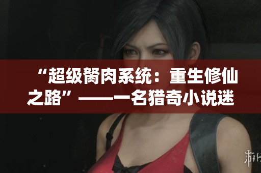 “超級(jí)胬肉系統(tǒng)：重生修仙之路”——一名獵奇小說(shuō)迷的靈感來(lái)源