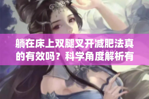 躺在床上雙腿叉開減肥法真的有效嗎？科學(xué)角度解析有效性(1)