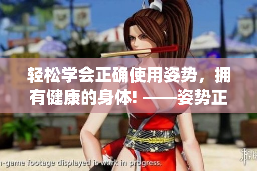 輕松學(xué)會(huì)正確使用姿勢(shì)，擁有健康的身體! ——姿勢(shì)正確使用指南(1)