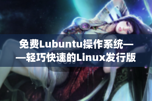 免費(fèi)Lubuntu操作系統(tǒng)——輕巧快速的Linux發(fā)行版專屬導(dǎo)航(1)