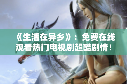 《生活在異鄉(xiāng)》：免費在線觀看熱門電視劇超酷劇情！