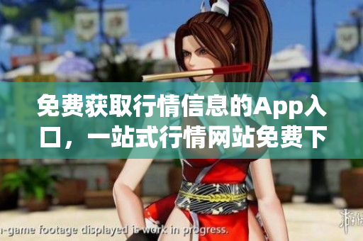 免費獲取行情信息的App入口，一站式行情網(wǎng)站免費下載