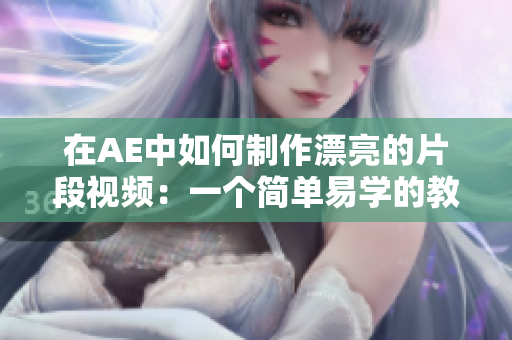 在AE中如何制作漂亮的片段視頻：一個簡單易學(xué)的教程