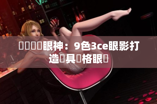 妝點(diǎn)華麗眼神：9色3ce眼影打造獨(dú)具風(fēng)格眼妝