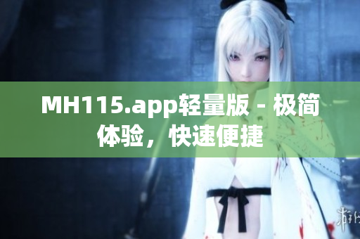 MH115.app輕量版 - 極簡體驗(yàn)，快速便捷