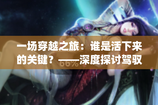 一場(chǎng)穿越之旅：誰(shuí)是活下來(lái)的關(guān)鍵？——深度探討駕馭jy技能的重要性