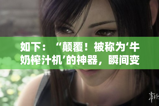 如下：“顛覆！被稱為‘牛奶榨汁機(jī)’的神器，瞬間變革健康生活！”