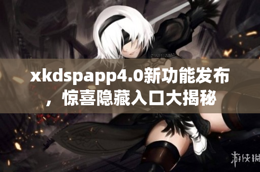 xkdspapp4.0新功能發(fā)布，驚喜隱藏入口大揭秘