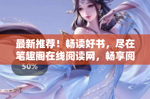 最新推薦！暢讀好書(shū)，盡在筆趣閣在線閱讀網(wǎng)，暢享閱讀樂(lè)趣的最佳去處！