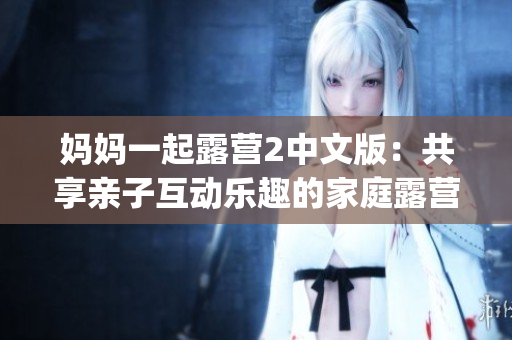 媽媽一起露營2中文版：共享親子互動樂趣的家庭露營冒險游戲(1)