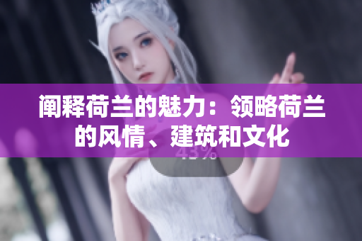 闡釋荷蘭的魅力：領(lǐng)略荷蘭的風(fēng)情、建筑和文化