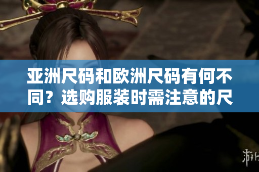 亞洲尺碼和歐洲尺碼有何不同？選購(gòu)服裝時(shí)需注意的尺碼差異