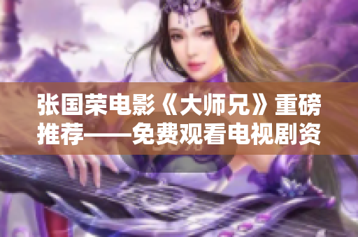 張國榮電影《大師兄》重磅推薦——免費觀看電視劇資源大全