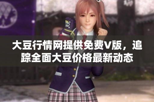 大豆行情網(wǎng)提供免費V版，追蹤全面大豆價格最新動態(tài)
