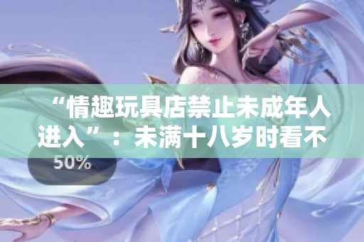 “情趣玩具店禁止未成年人進(jìn)入”：未滿十八歲時(shí)看不到的探討