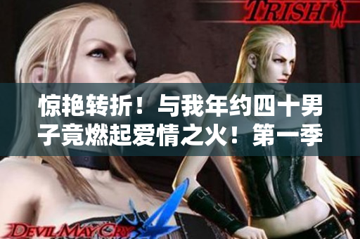 驚艷轉(zhuǎn)折！與我年約四十男子竟燃起愛情之火！第一季免費(fèi)在線觀看
