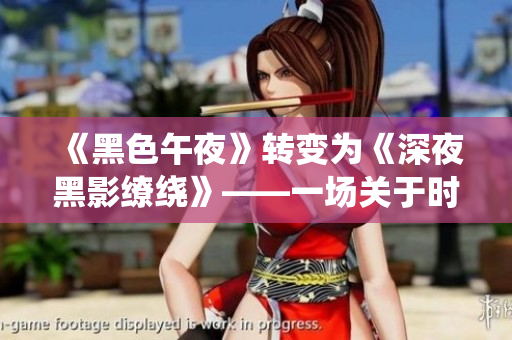 《黑色午夜》轉(zhuǎn)變?yōu)椤渡钜购谟翱澙@》——一場(chǎng)關(guān)于時(shí)間的未知故事