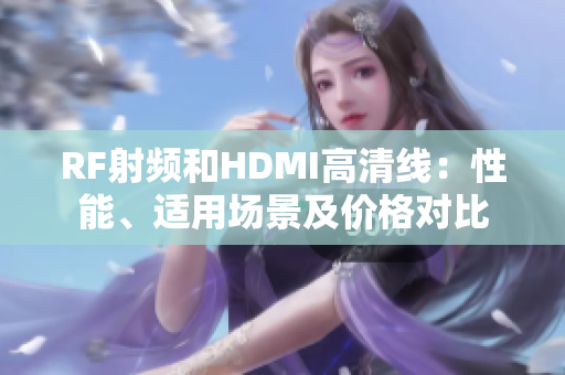 RF射頻和HDMI高清線：性能、適用場景及價格對比