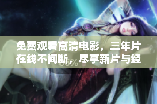 免費(fèi)觀看高清電影，三年片在線不間斷，盡享新片與經(jīng)典。