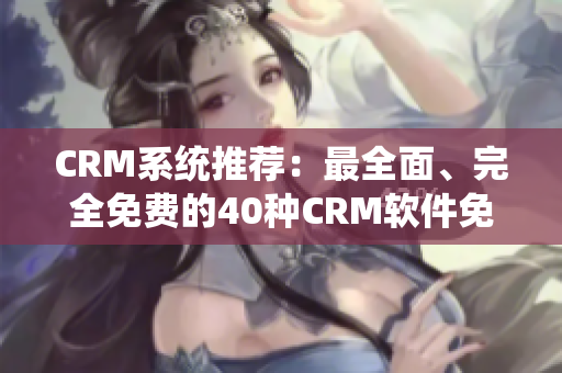 CRM系統(tǒng)推薦：最全面、完全免費(fèi)的40種CRM軟件免費(fèi)下載！
